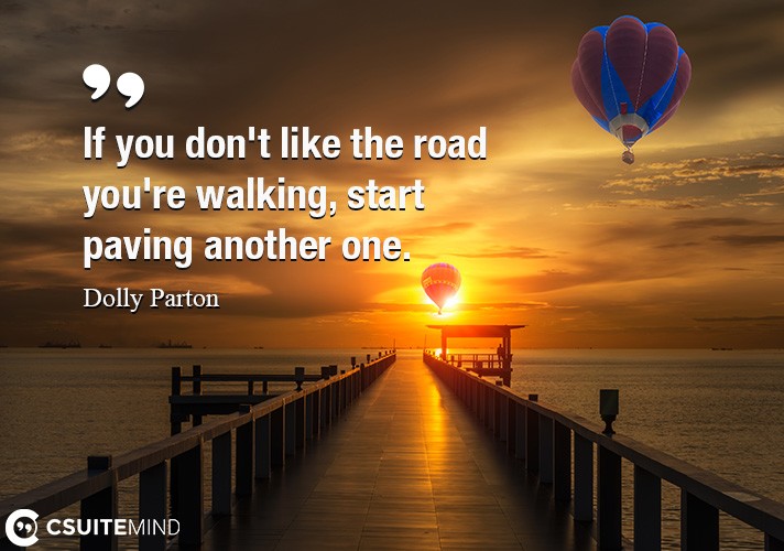 Quote If you don't like the road you're walking, start paving another