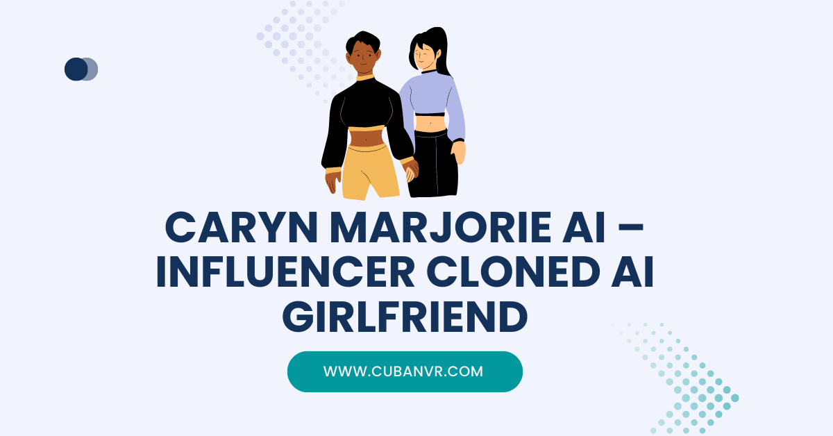 Caryn Marjorie AI Influencer Cloned AI Girlfriend Cuban VR