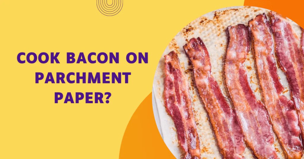 Can You Cook Bacon On Parchment Paper? 10 Easy Steps