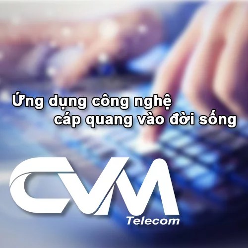Ứng dụng công nghệ cáp quang vào đời sống CVM