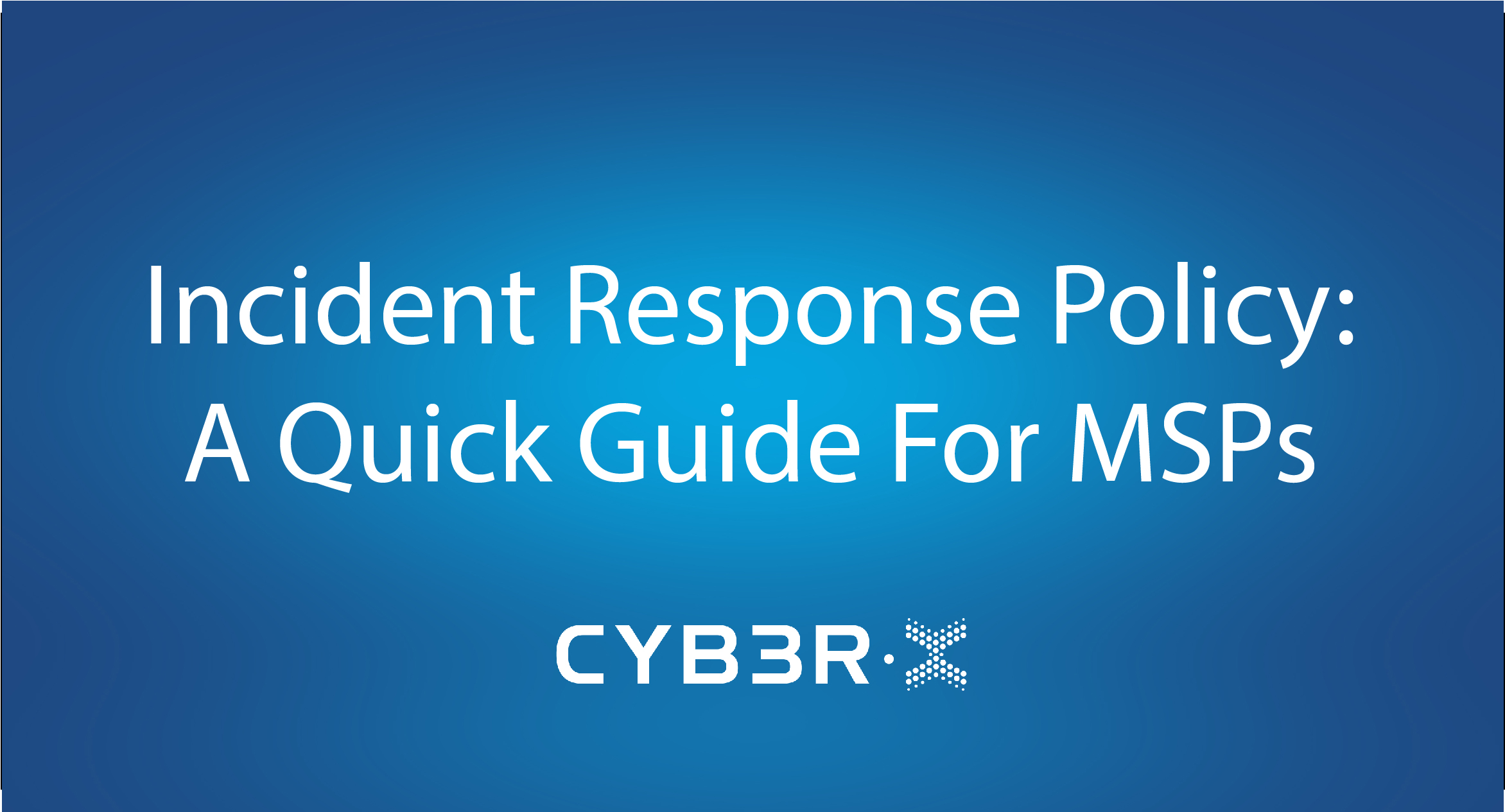 Incident Response Policy A Quick Guide For MSPs CYB3RX EDR Managed