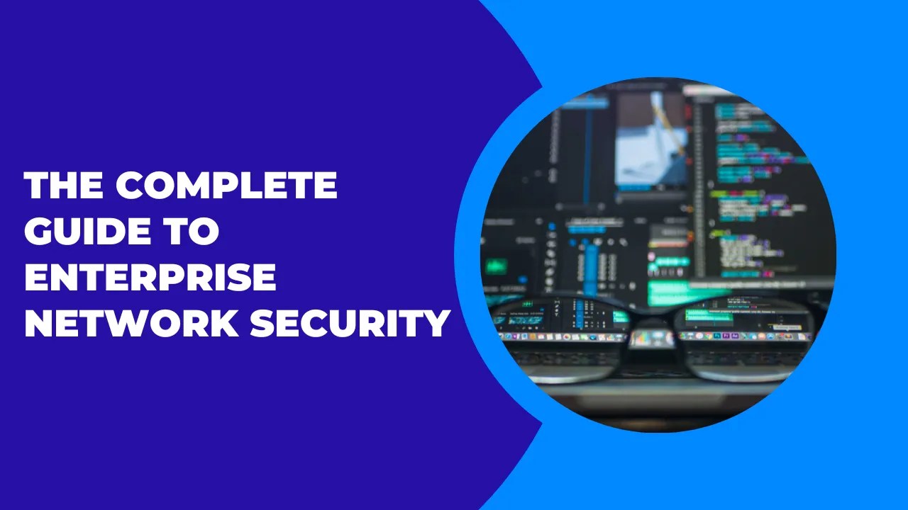 The Complete Guide to Enterprise Network Security in 2023