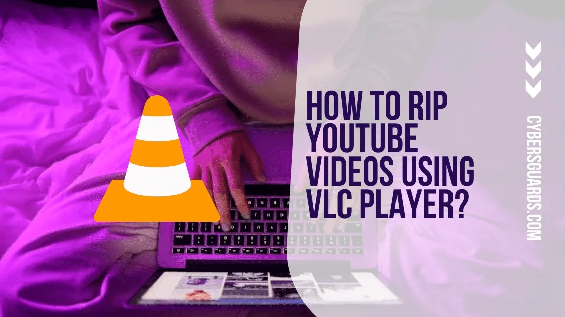 How To Rip YouTube Videos Using VLC Player? Cybers Guards