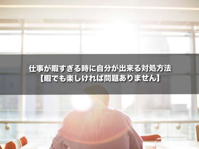 仕事が暇すぎる時に自分が出来る対処方法【暇でも楽しければ問題ありません】 Dデザイング