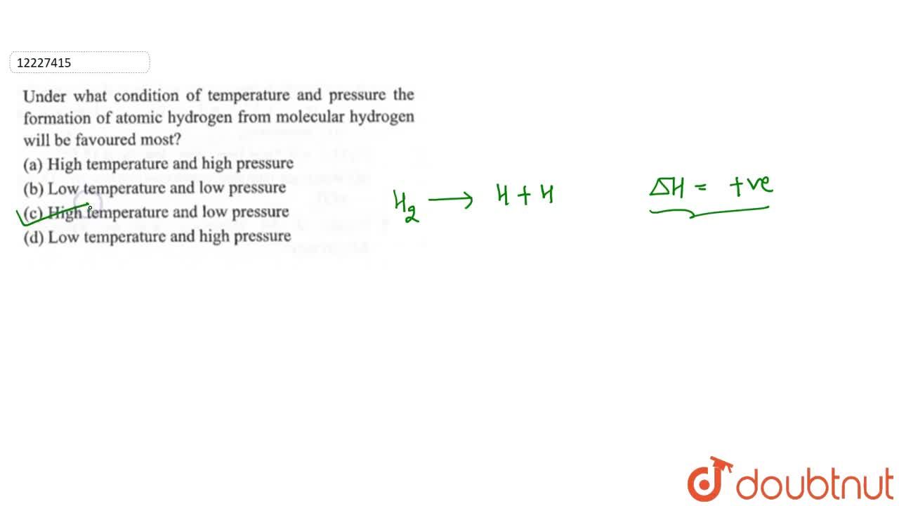 Under What Conditoin Of Temperature And Pressur The Formation Of Atomic Hydrogen From Molecular Hydrogen Will Be Favoured Most ?