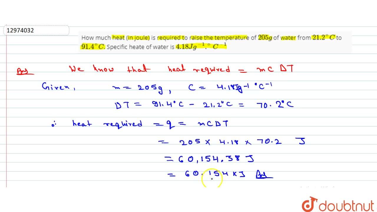 How Much Heat (In Joule) Is Required To Raise The Temperature Of 205 G Of Water From 21.2^(@)C To 91.4^(@)C. Specific Heate Of Water Is 4.18 J G^(-1) .^(@)C^(-1) Strategy : The