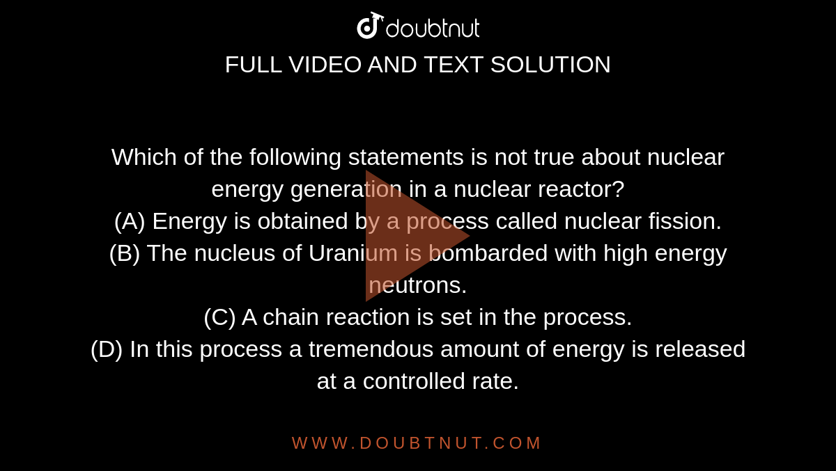 Which Of The Following Statements Is Not True About Nuclear Energy Generation In A Nuclear Reactor? (