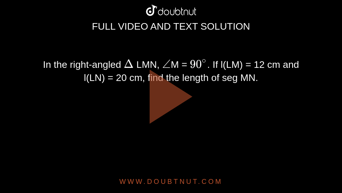 In The Right-Angled `Delta` Lmn, `Angle`m = `90^(@)`. If L(Lm) = 12 Cm And L(Ln) = 20 Cm, Find The Length Of Seg Mn.