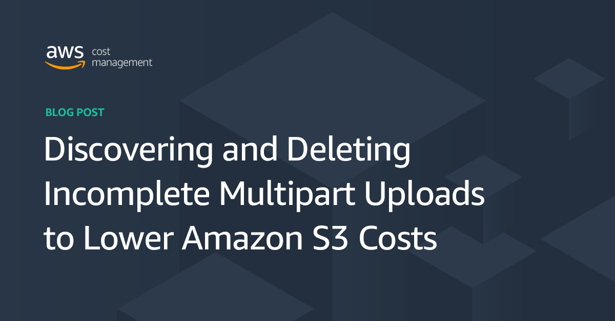 Discovering and Deleting Multipart Uploads to Lower Amazon