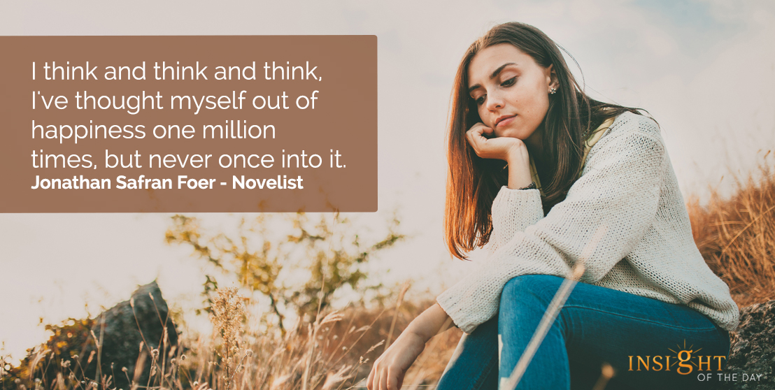 I think and think and think, I've thought myself out of happiness one