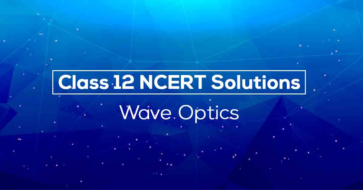 Class 12th Physics Wave Optics NCERT Solution CBSE 2023