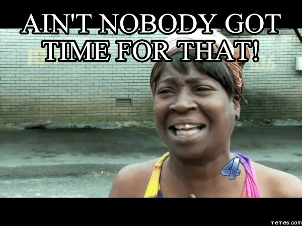 Ain't nobody got time for that!