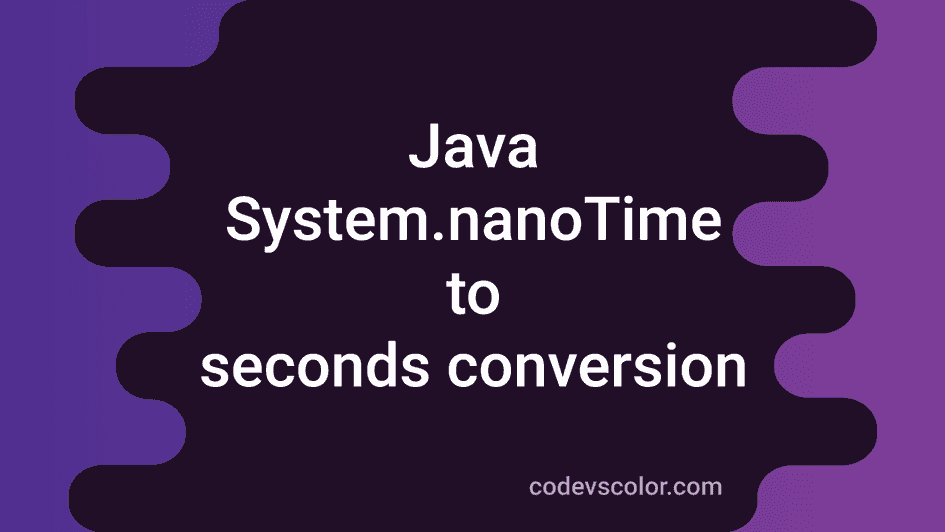 3 ways to convert System.nanoTime to seconds in Java CodeVsColor