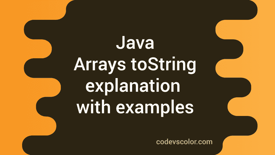 Java Arrays toString method explanation with example CodeVsColor