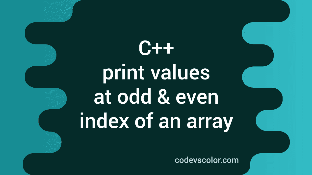 C++ program to print values at odd and even index of an array CodeVsColor