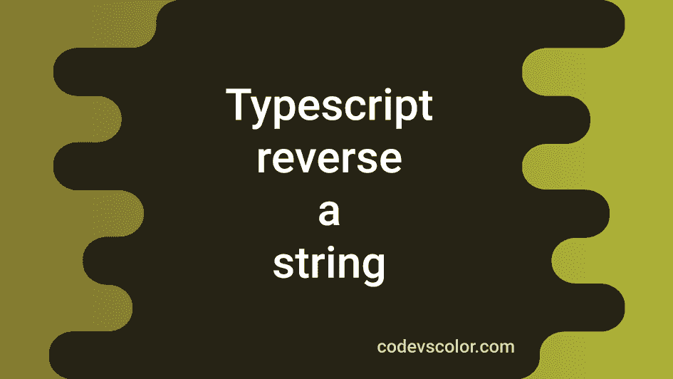 4 ways in TypeScript to reverse a string CodeVsColor