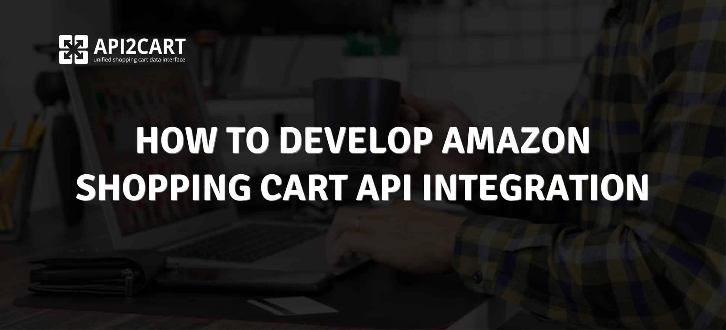 How to Develop Amazon Shopping Cart API Integration API2Cart