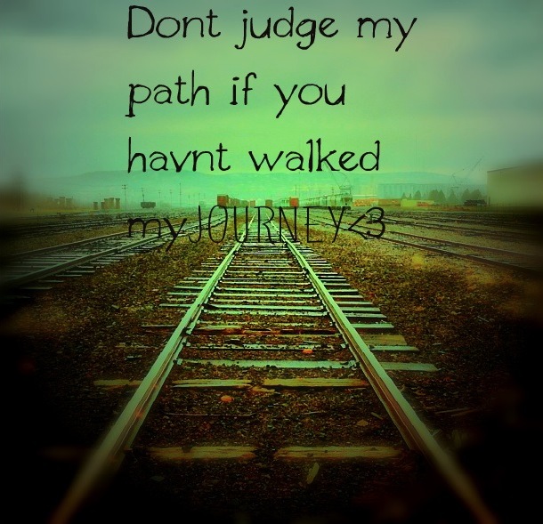 Don't Judge My Path If You Haven't Walked My Journey Quotes quotes