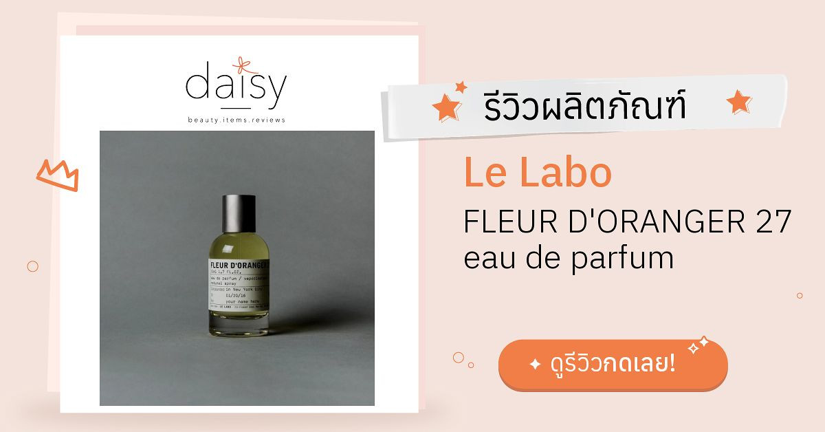 Review Le Labo FLEUR D'ORANGER 27 eau de parfum ริวิวผลการใช้โดยสมาชิก