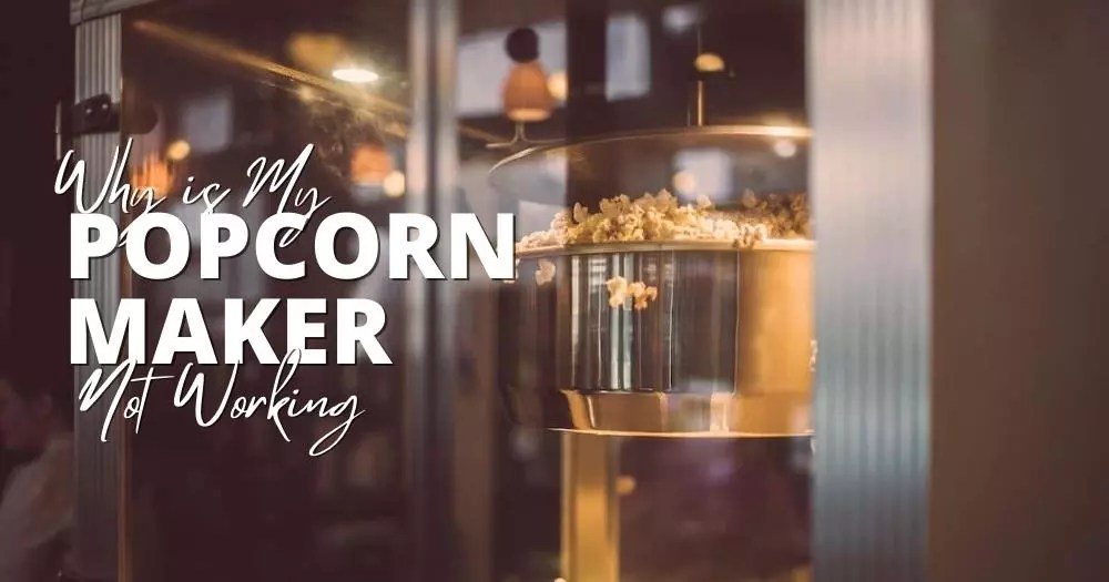Why Is My Popcorn Maker Not Working? Causes And Solutions