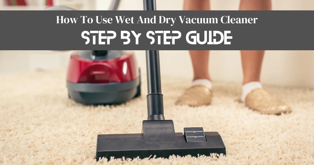 How To Use Wet And Dry Vacuum Cleaner? 7 Simple Steps