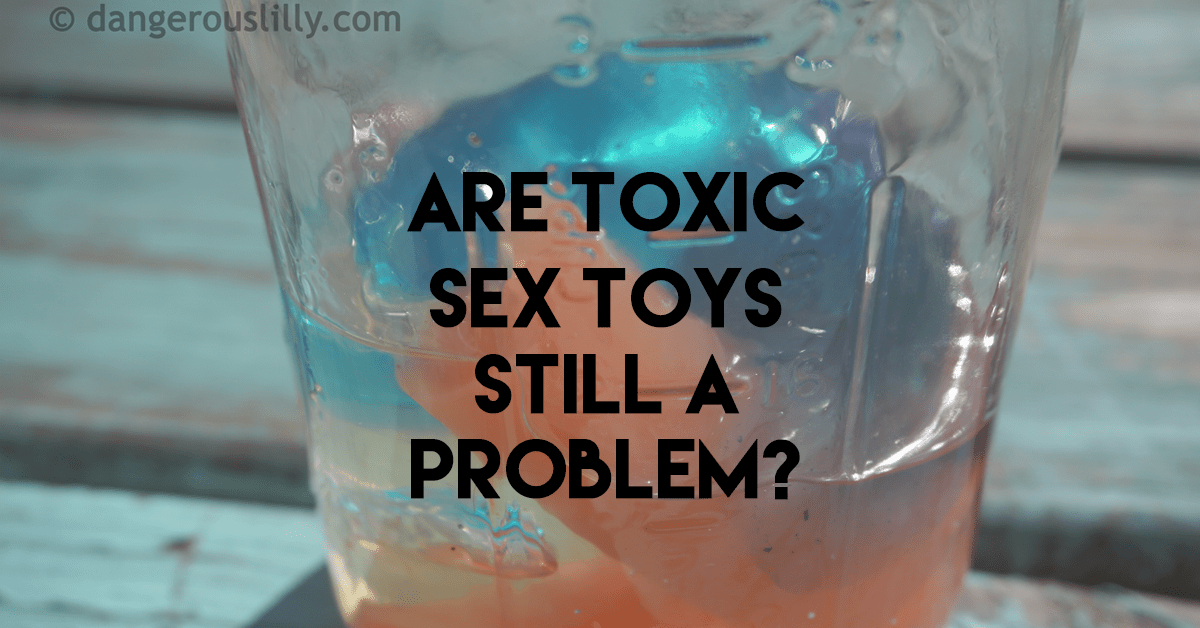 Are Toxic Sex Toys Still a Problem? — Dangerous Lilly