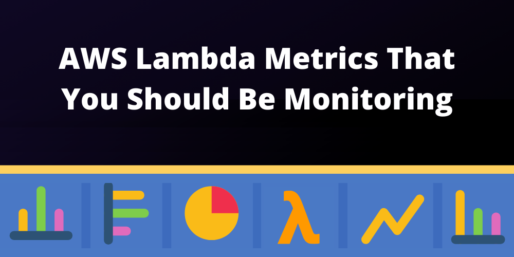 Lambda Monitoring What Metrics Should You be Monitoring?