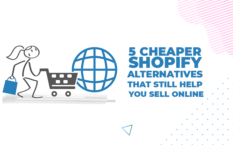 5 Cheaper Shopify Alternatives That Still Help you Sell Online