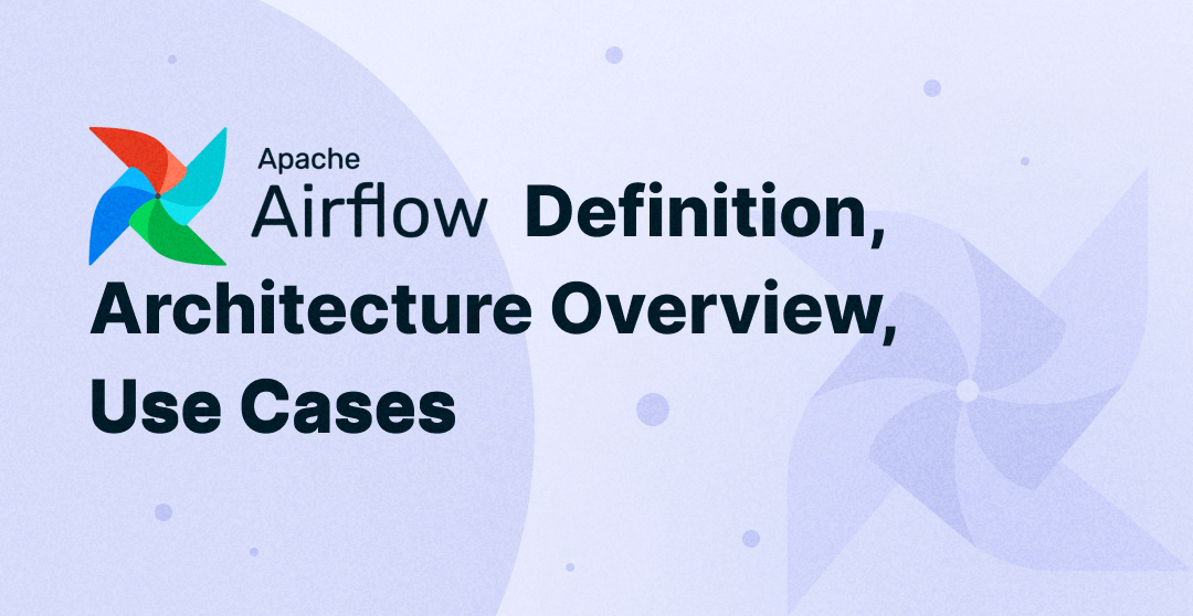 Apache Airflow Definition, Architecture Overview, Use Cases
