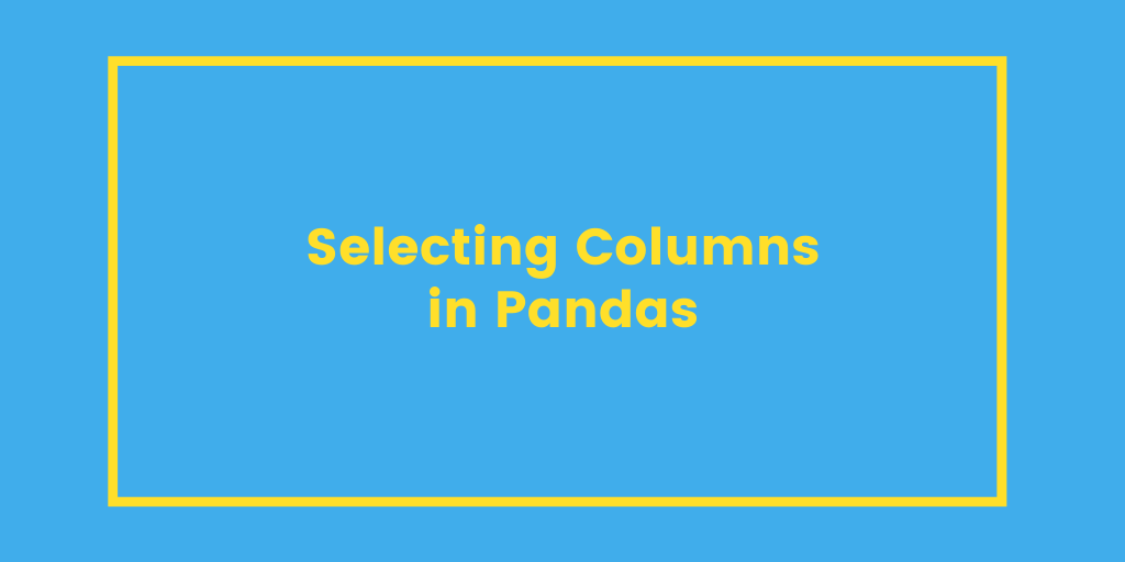 4 Ways to Use Pandas to Select Columns in a Dataframe • datagy