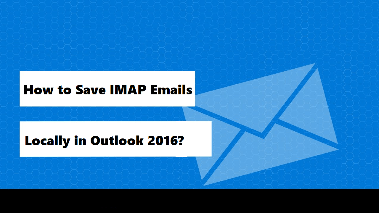 How to Save IMAP Emails Locally in Outlook 2016? Easy Methods
