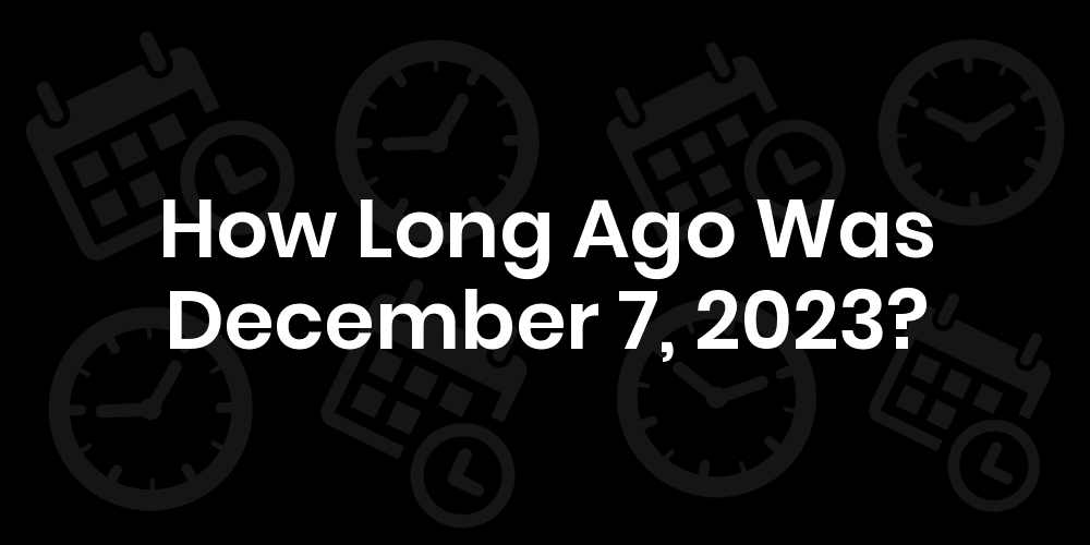 Dec 7 2023 Day Of The Week How Long Until December 7, 2023? - Date & Age
