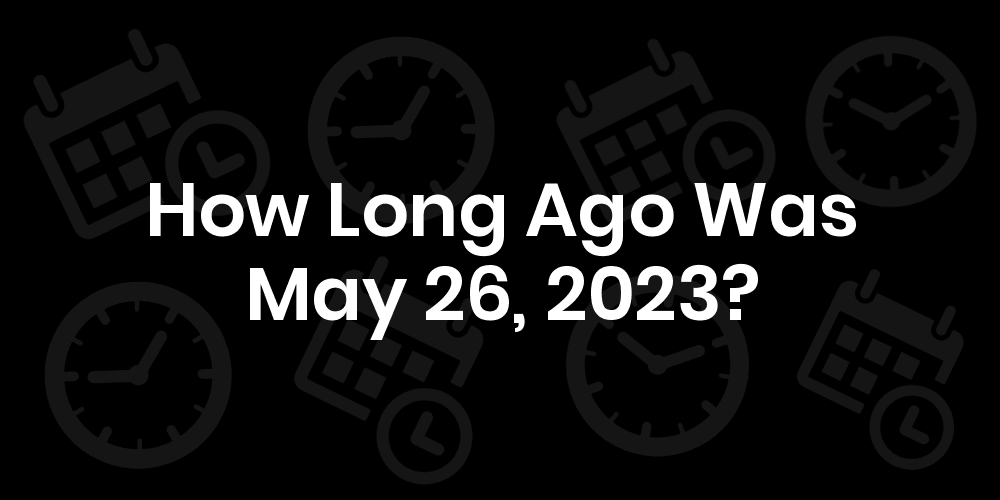 How Long Until May 26, 2023? - Date & Age
