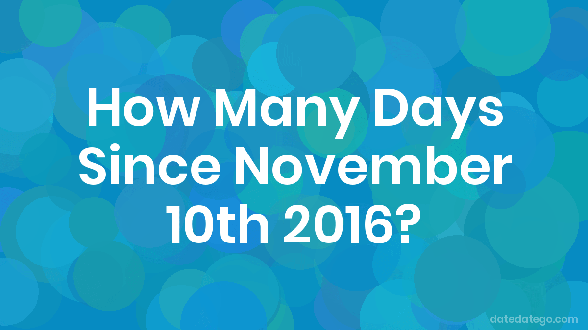 How Many Days Since November 10, 2016? DateDateGo