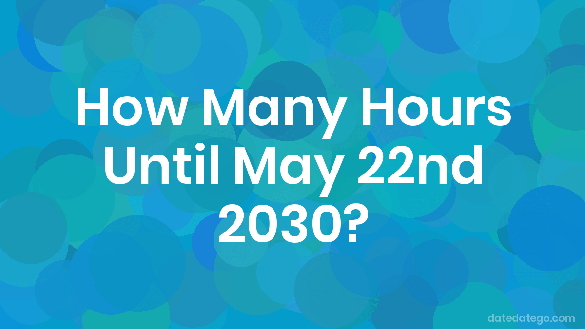 How Many Hours Until May 22, 2030? DateDateGo