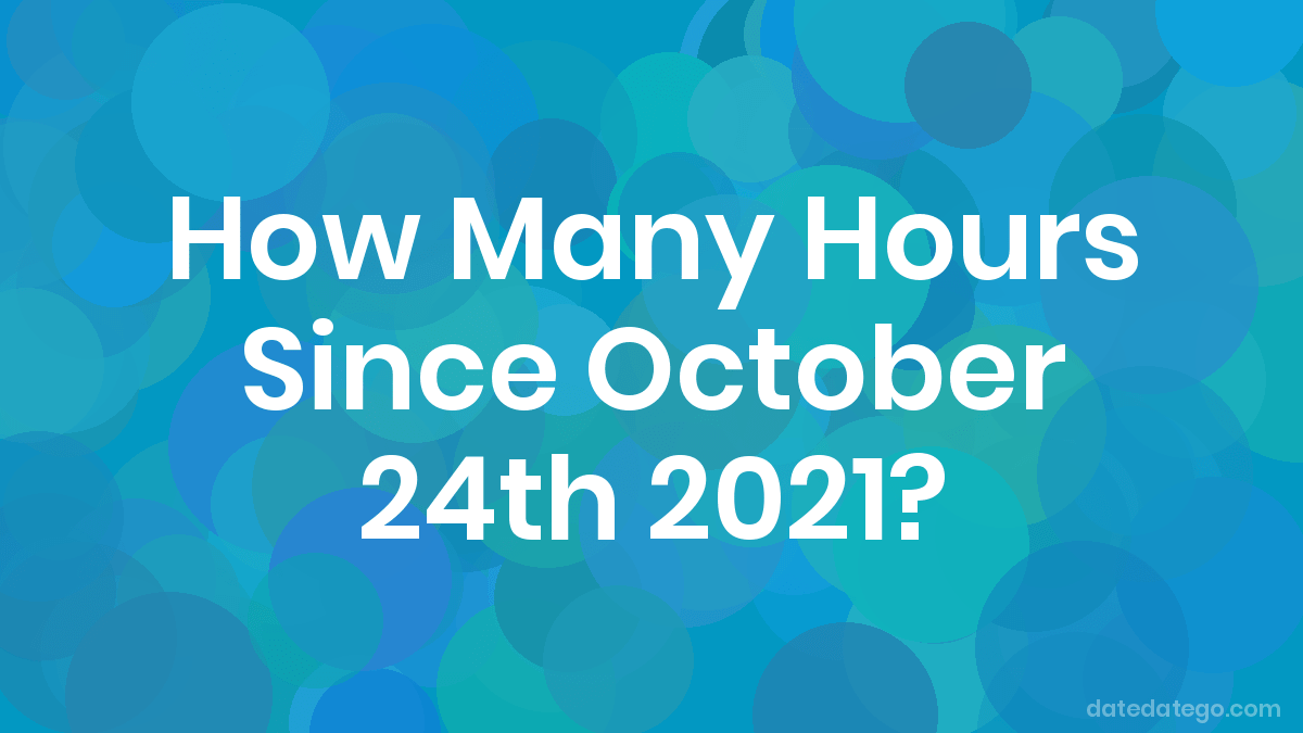 How Many Hours Until October 24, 2021? DateDateGo