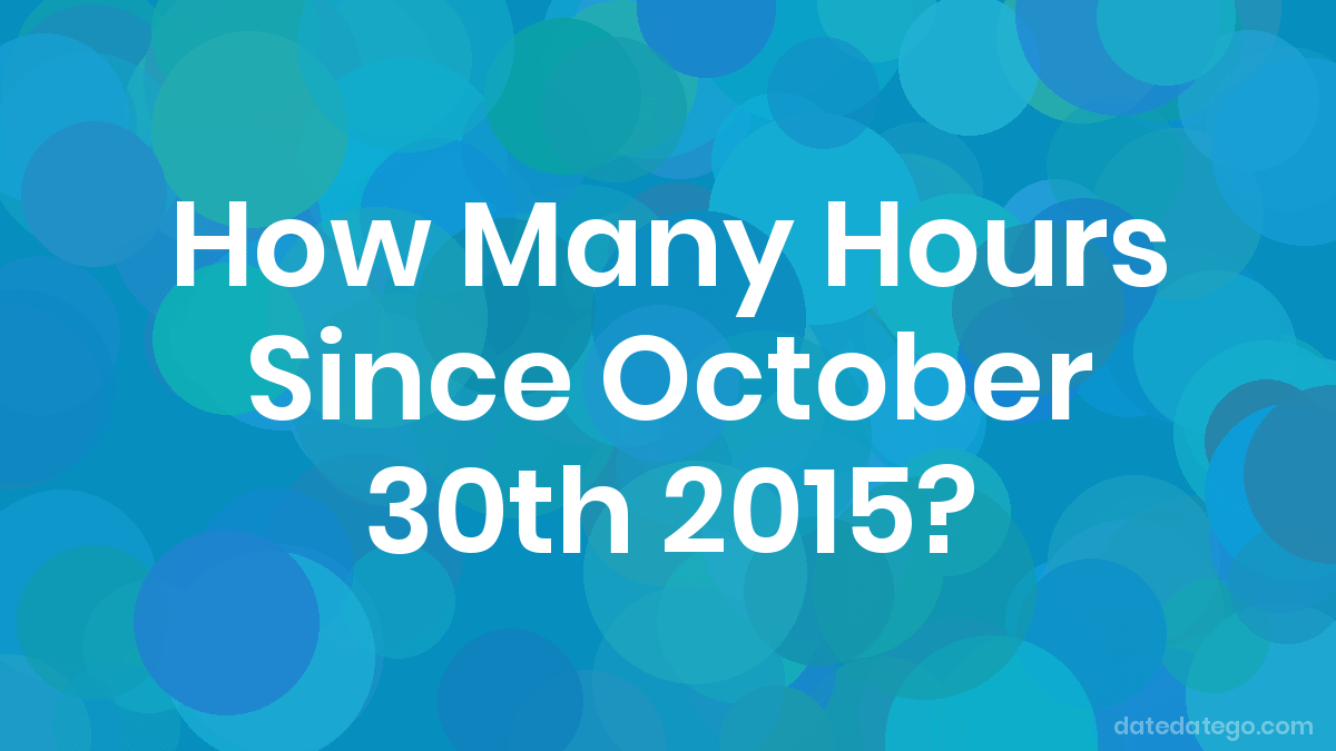 How Many Hours Since October 30, 2015? DateDateGo