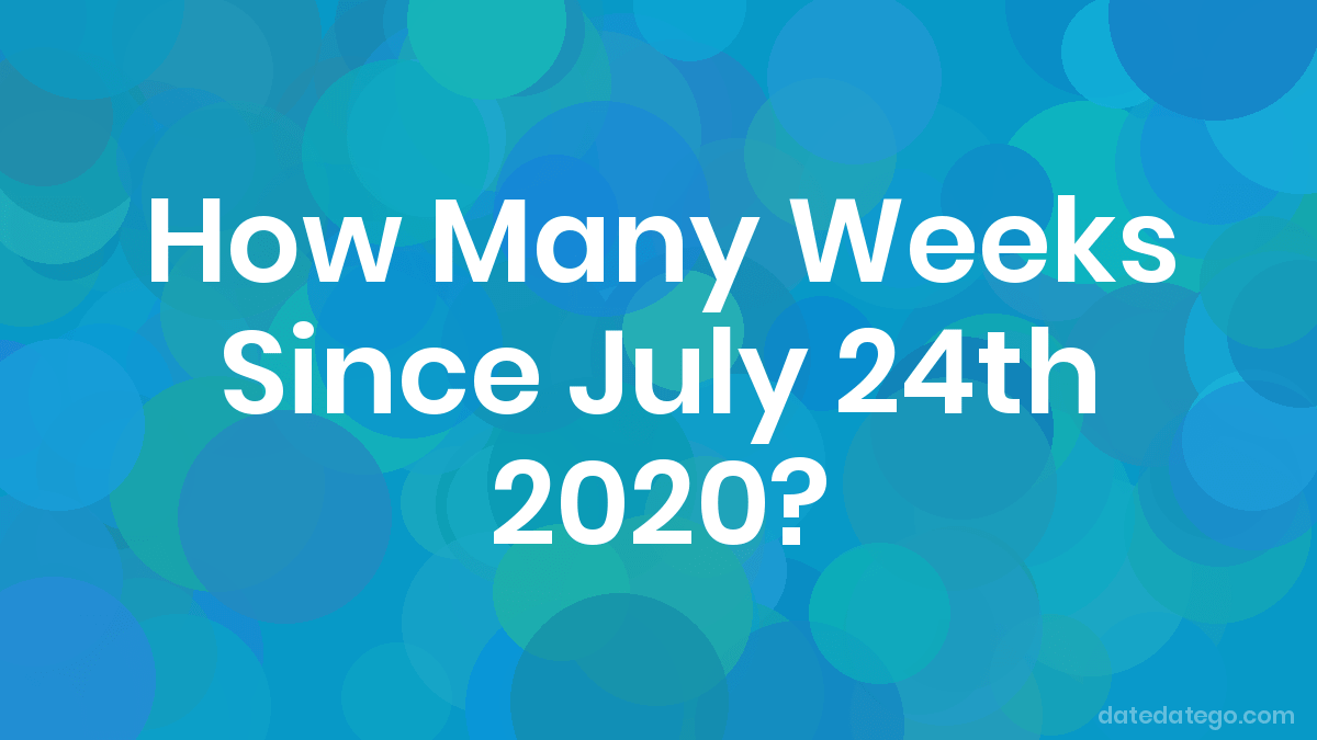 How Many Weeks Until July 24th 2020? DateDateGo