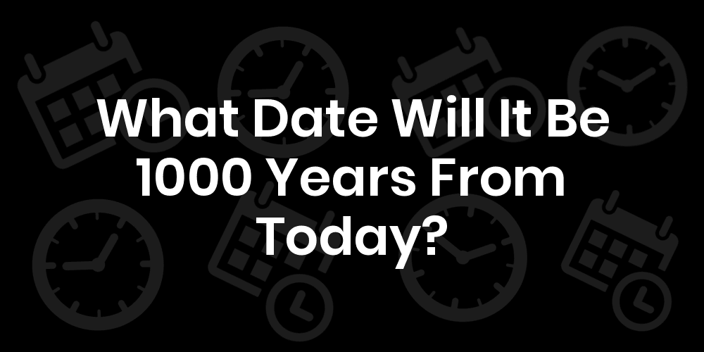 What Date Will It Be 1000 Years From Today? DateTimeGo