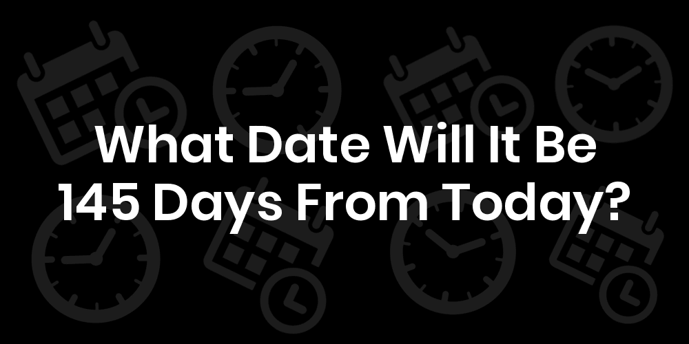 What Date Will It Be 145 Days From Today? DateTimeGo