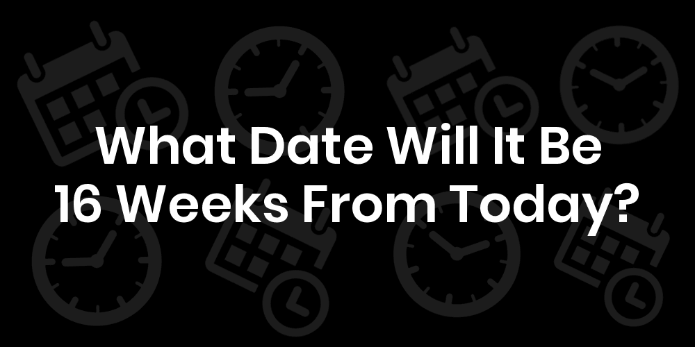 What Date Will It Be 16 Weeks From Today? DateTimeGo