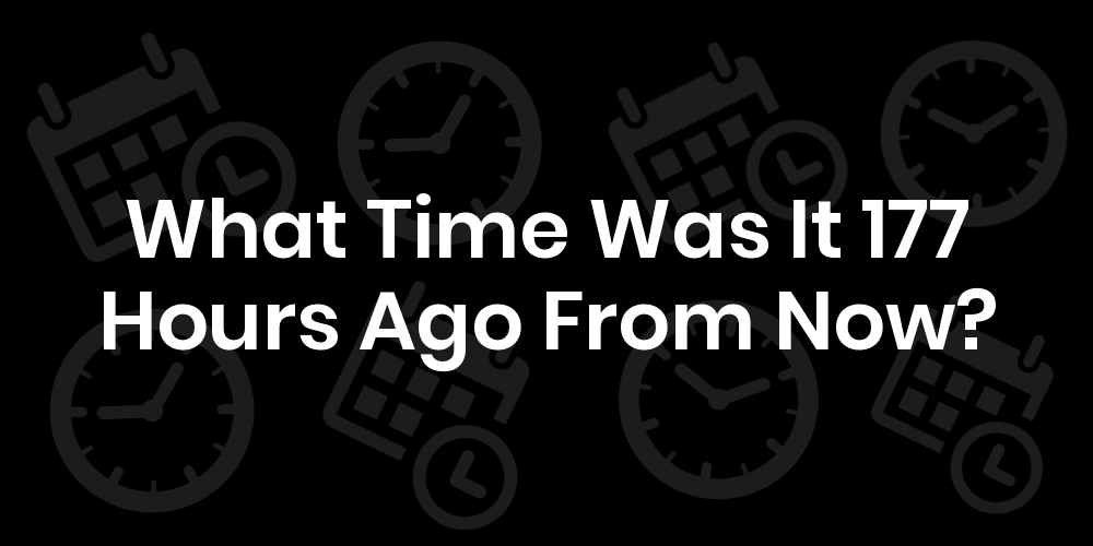 What Time Was It 177 Hours Ago From Now? DateTimeGo