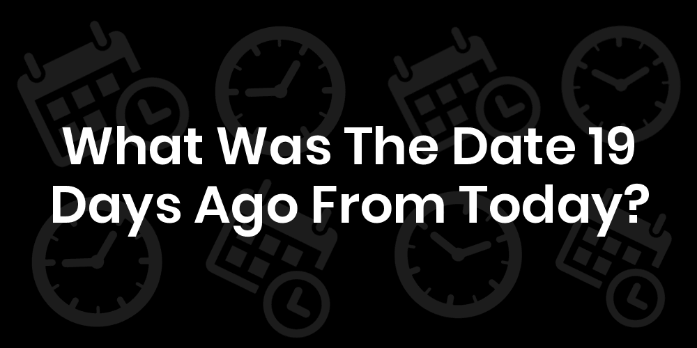What Was The Date 19 Days Ago From Today? DateTimeGo