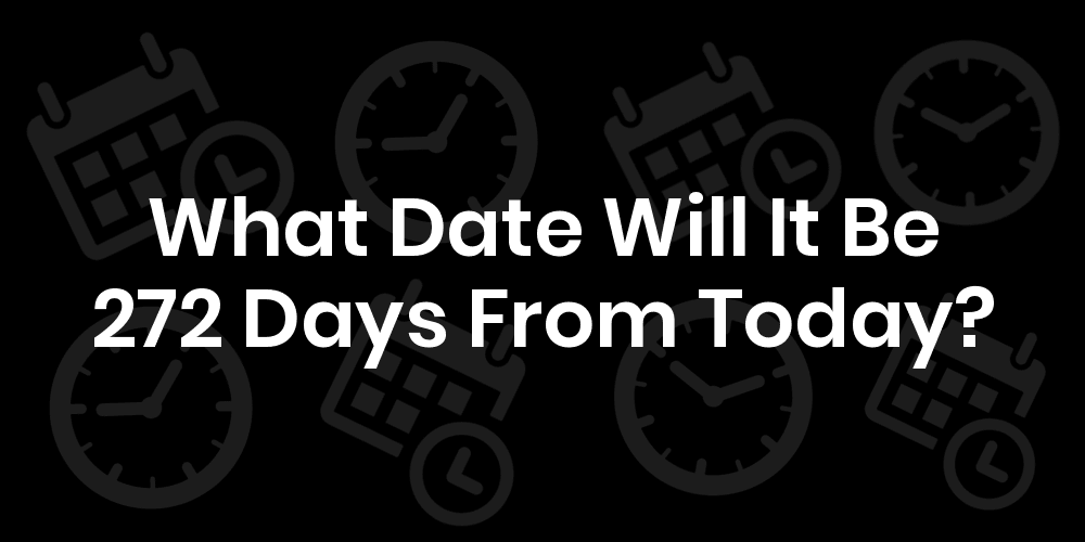 What Date Will It Be 272 Days From Today? DateTimeGo