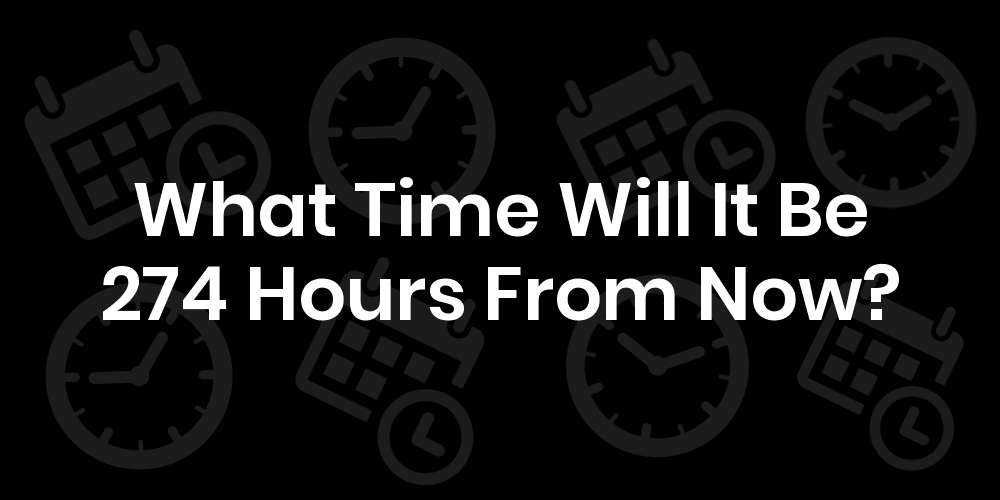 What Time Will It Be 274 Hours From Now? DateTimeGo