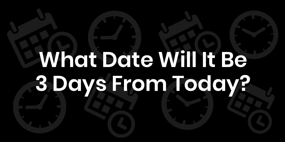 What Date Will It Be 3 Days From Today? DateTimeGo