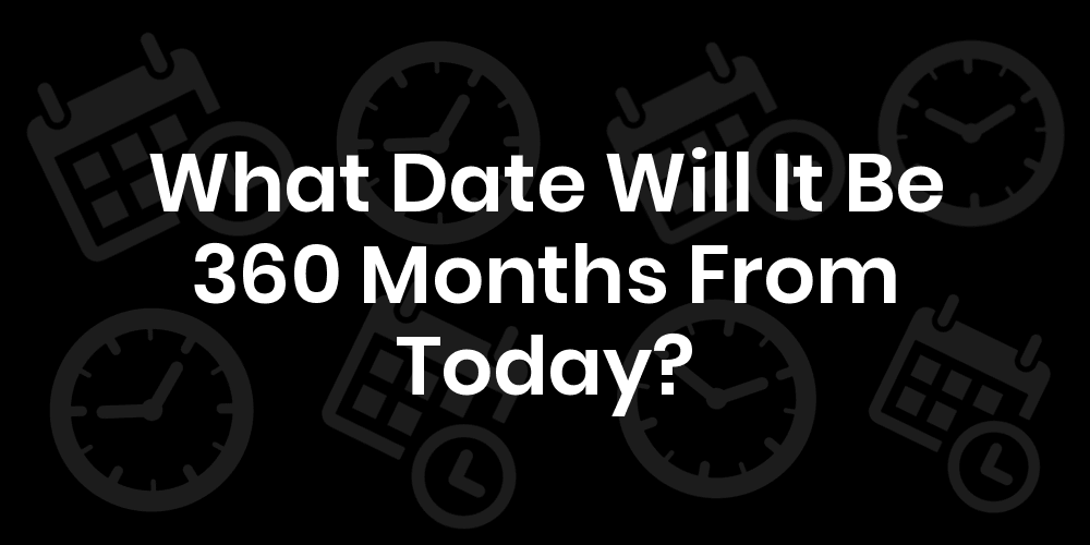 What Date Will It Be 360 Months From Today? DateTimeGo
