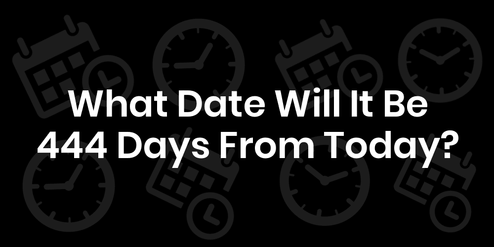 What Date Will It Be 444 Days From Today? DateTimeGo