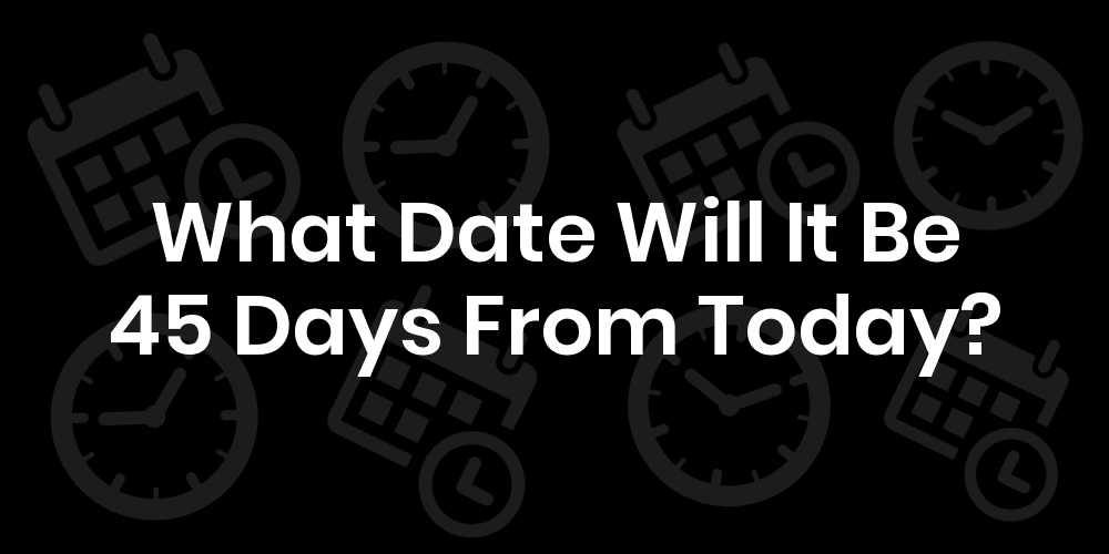 What Date Will It Be 45 Days From Today? DateTimeGo