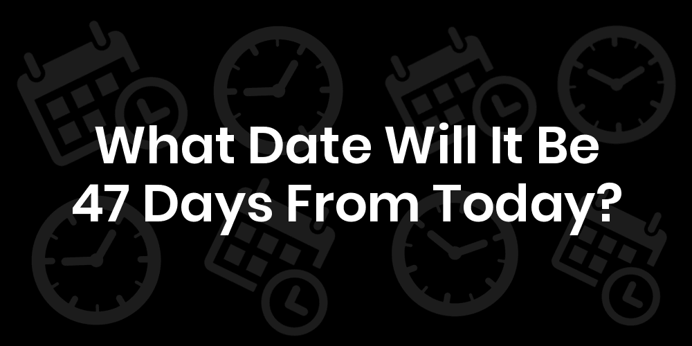What Date Will It Be 47 Days From Today? DateTimeGo